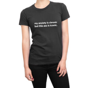 My Anxiety is Chronic but this Ass Is Iconic women’s t-shirt