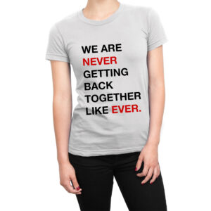 We Are Never Getting Back Together Like Ever women’s t-shirt swiftie taylor swift tee