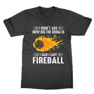 I Didn’t Ask How Big The Room Is I Said Cast Fireball T-Shirt