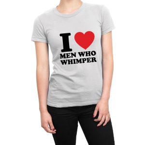 I Love Men Who Whimper women’s t-shirt