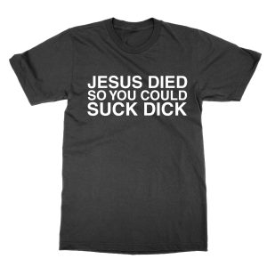 Jesus Died So You Could Suck Dick T-Shirt