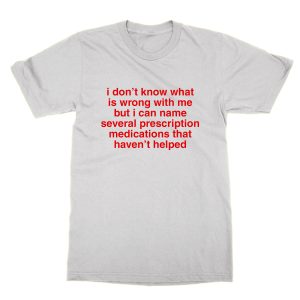 i don’t know what is wrong with me T-Shirt