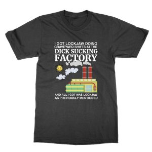 I Got Lockjaw at the Dick Sucking Factory T-Shirt