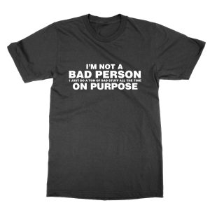 I’m Not a Bad Person I Just Do Bad Stuff On Purpose T-Shirt