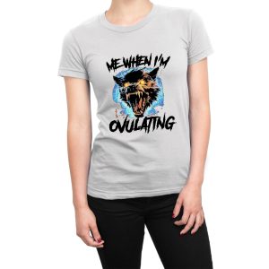 Me When I’m Ovulating women’s t-shirt