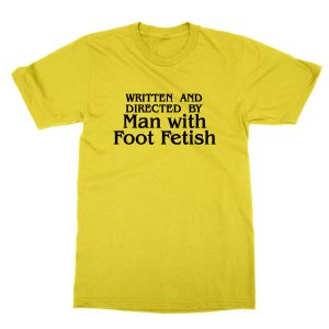 Written and Directed by Man With Foot Fetish T-Shirt