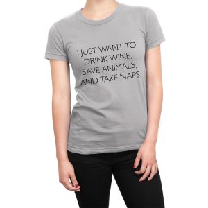 I Just Want to Drink Wine Save Animals and Take Naps women’s t-shirt