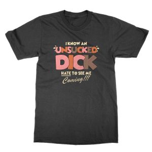 I Know An Unsucked Dick Hate to See Me Coming T-Shirt