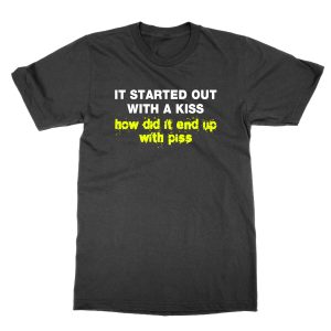It Started Out With a Kiss How Did It End Up With Piss T-Shirt
