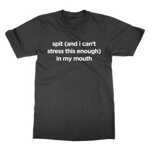 Spit and I Can’t Stress This Enough In My Mouth T-Shirt