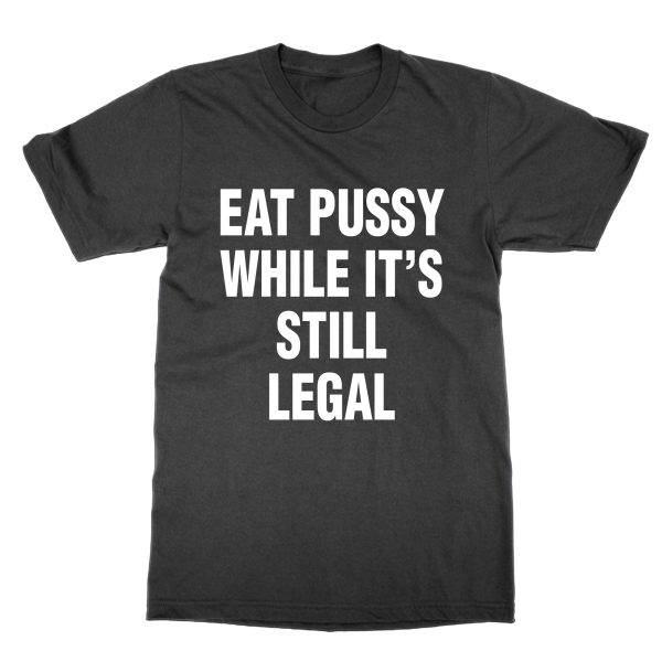 Eat Pussy Whilst It's Still Legal t-shirt by Clique Wear