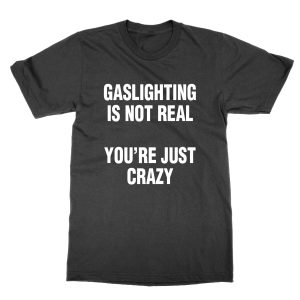 Gaslighting Is Not Real You’re Just Crazy T-Shirt