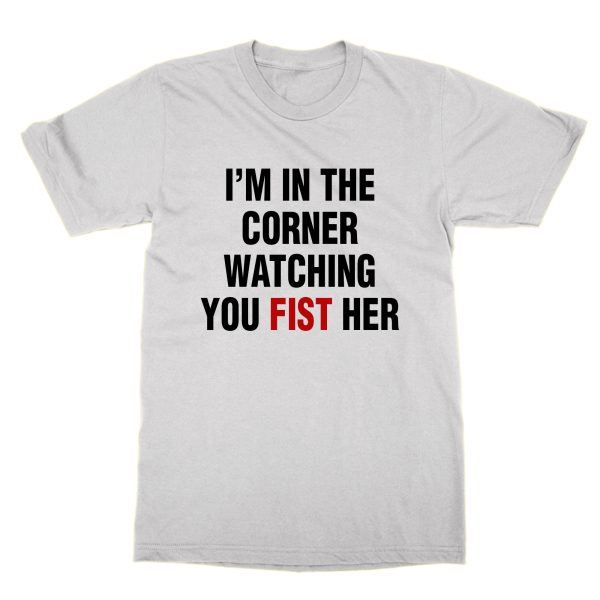 I'm In the Corner Watching You Fist Her t-shirt by Clique Wear
