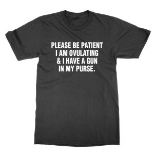 Please Be Patient I am Ovulating and Have a Gun T-Shirt