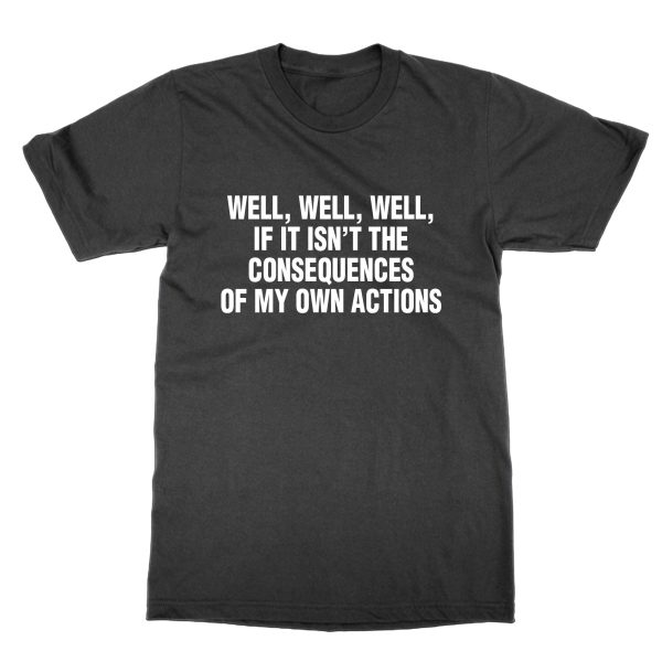 Well Well Well If It Isn't the Consequences Of My Own Actions t-shirt by Clique Wear