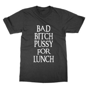 Bad Bitch Pussy For Lunch T-Shirt