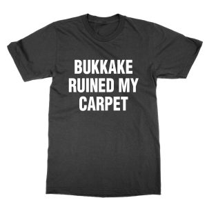 Bukkake Ruined My Carpet T-Shirt