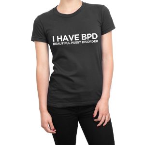 I Have BPD Beautiful Pussy Disorder women’s t-shirt