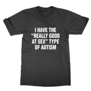 I Have The Really Good At Sex Type Of Autism T-Shirt