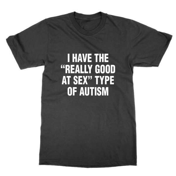 I Have The Really Good At Sex Type Of Autism t-shirt by Clique Wear