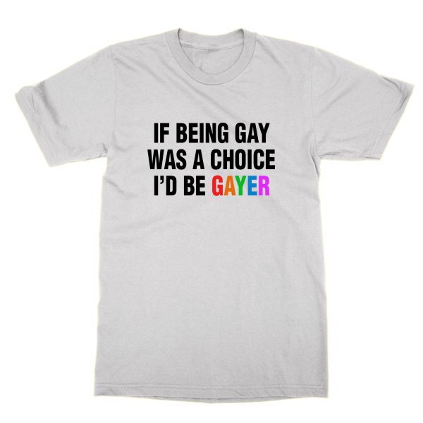 If Being Gay was a Choice I'd Be Gayer t-shirt by Clique Wear