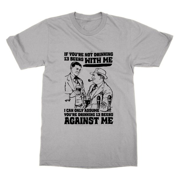If You're Not Drinking 13 Beers With Me You're Against Me t-shirt by Clique Wear