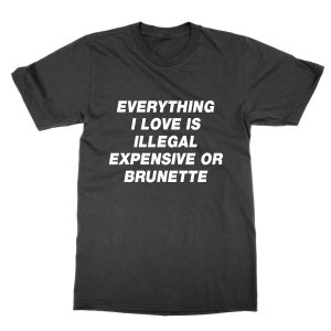 Everything I Love is Illegal Expensive or Brunette t-shirt by Clique Wear
