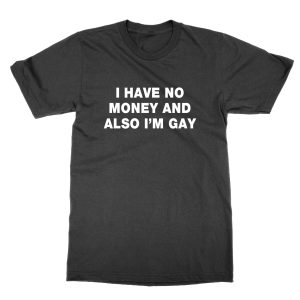 I Have No Money And Also I'm Gay t-shirt by Clique Wear
