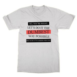 Let's Do It the Dumbest Way Possibly Because It's Easier For You t-shirt by Clique Wear
