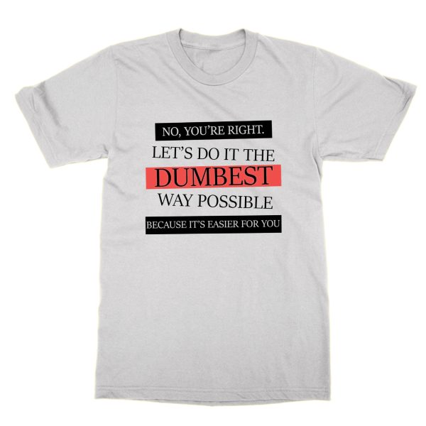 Let's Do It the Dumbest Way Possibly Because It's Easier For You t-shirt by Clique Wear