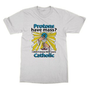 Protons Have Mass I Didn't Know They Were Catholic t-shirt by Clique Wear